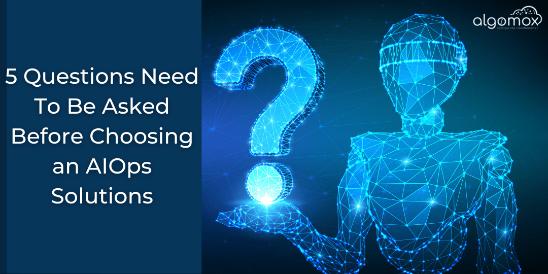 5 Questions Need To Be Asked Before Choosing an AIOps Solutions