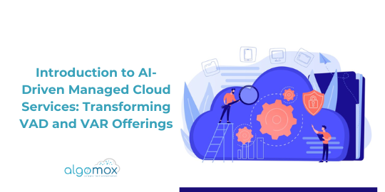 Introduction to AI-Driven Managed Cloud Services: Transforming VAD and VAR Offerings