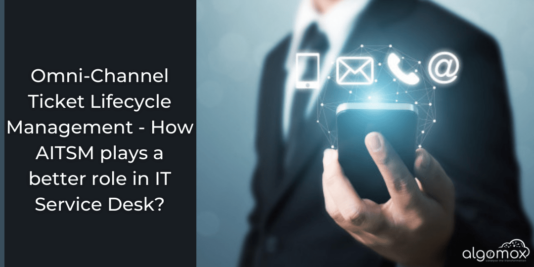 Omni-Channel Ticket Lifecycle Management - How AITSM plays a better role in IT Service Desk?