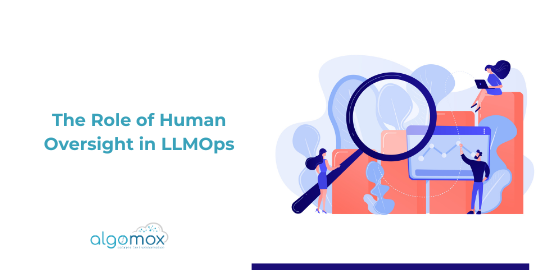 The Role of Human Oversight in LLMOps